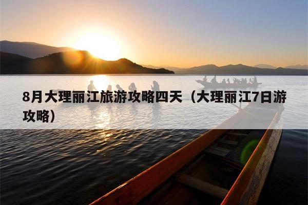 8月大理丽江旅游攻略四天（大理丽江7日游攻略）