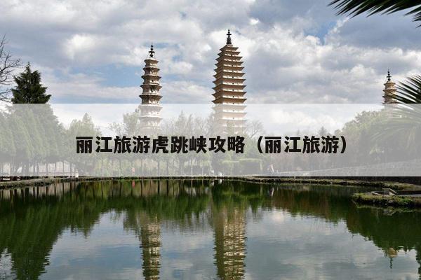 丽江旅游虎跳峡攻略（丽江旅游）