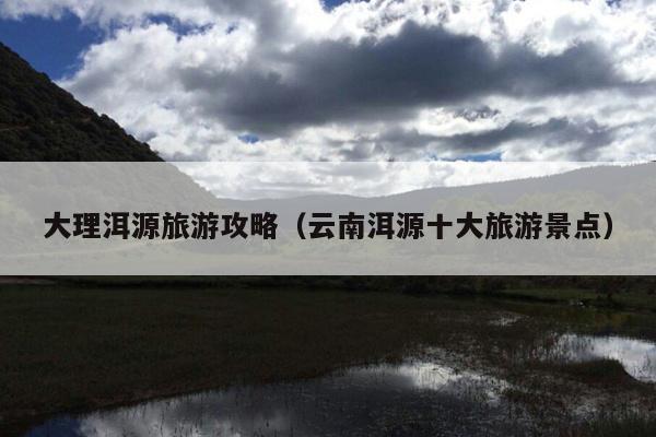 大理洱源旅游攻略（云南洱源十大旅游景点）