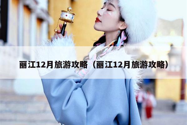 丽江12月旅游攻略（丽江12月旅游攻略）