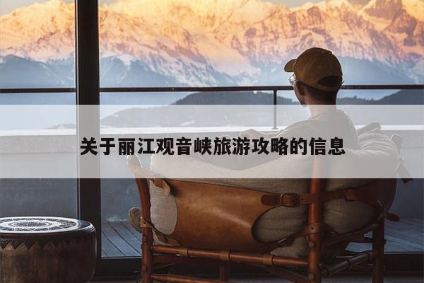 关于丽江观音峡旅游攻略的信息