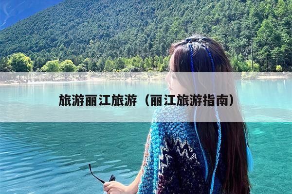 旅游丽江旅游（丽江旅游指南）