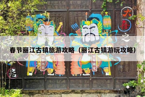 春节丽江古镇旅游攻略（丽江古镇游玩攻略）