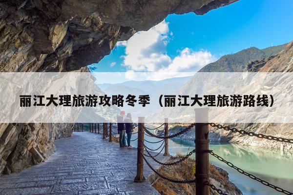 丽江大理旅游攻略冬季（丽江大理旅游路线）