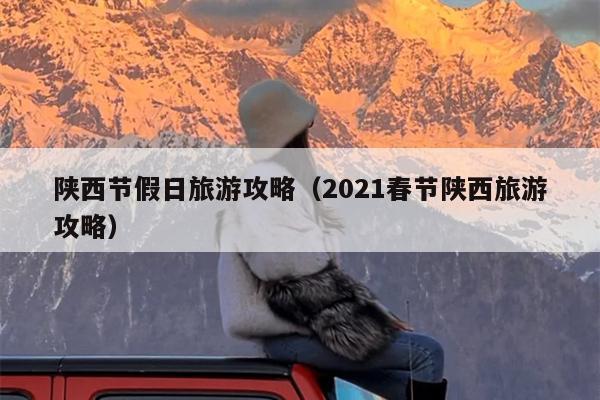 陕西节假日旅游攻略（2021春节陕西旅游攻略）