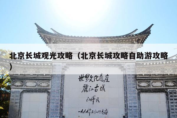 北京长城观光攻略（北京长城攻略自助游攻略）