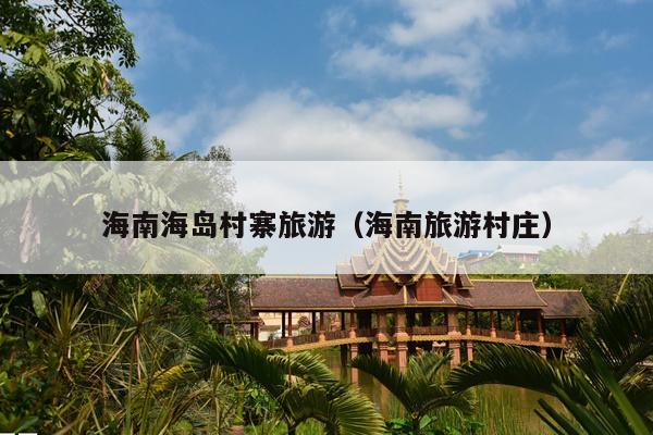 海南海岛村寨旅游（海南旅游村庄）