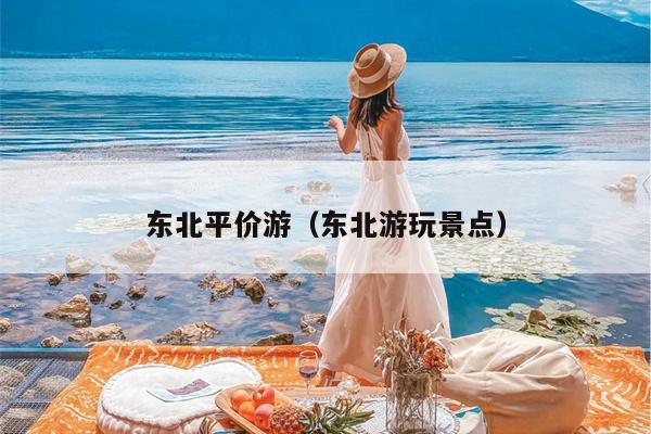 东北平价游（东北游玩景点）