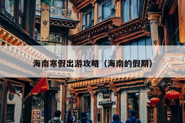 海南寒假出游攻略（海南的假期）