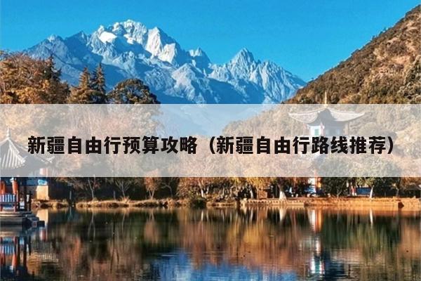新疆自由行预算攻略（新疆自由行路线推荐）