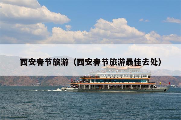 西安春节旅游（西安春节旅游最佳去处）