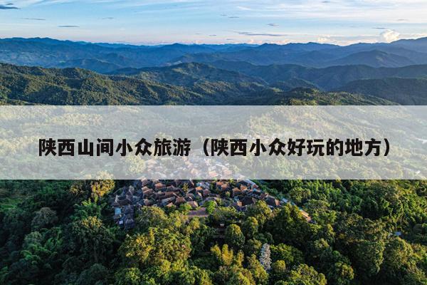陕西山间小众旅游（陕西小众好玩的地方）