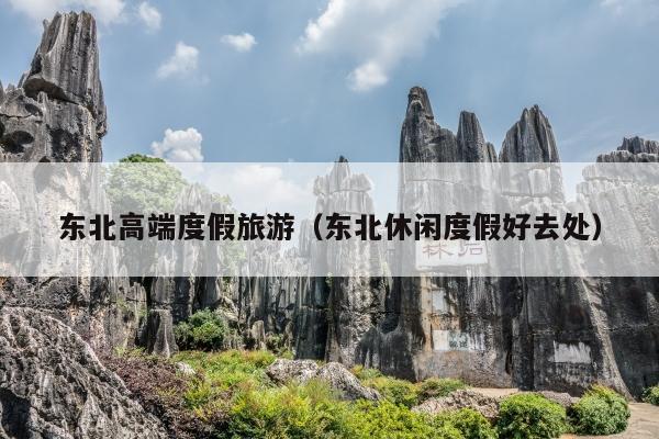 东北高端度假旅游（东北休闲度假好去处）