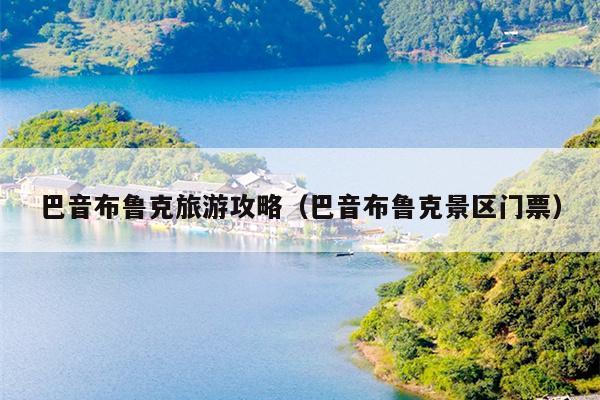 巴音布鲁克旅游攻略（巴音布鲁克景区门票）