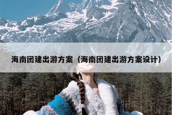 海南团建出游方案（海南团建出游方案设计）
