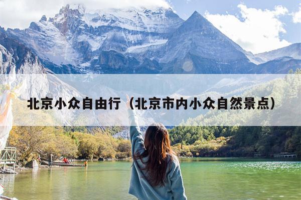 北京小众自由行(北京市内小众自然景点)
