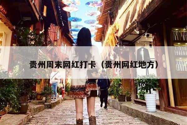贵州周末网红打卡（贵州网红地方）