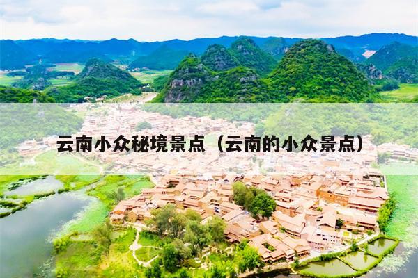 云南小众秘境景点（云南的小众景点）