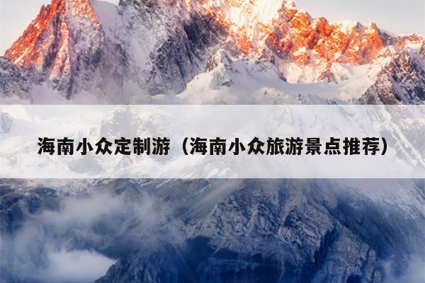 海南小众定制游（海南小众旅游景点推荐）