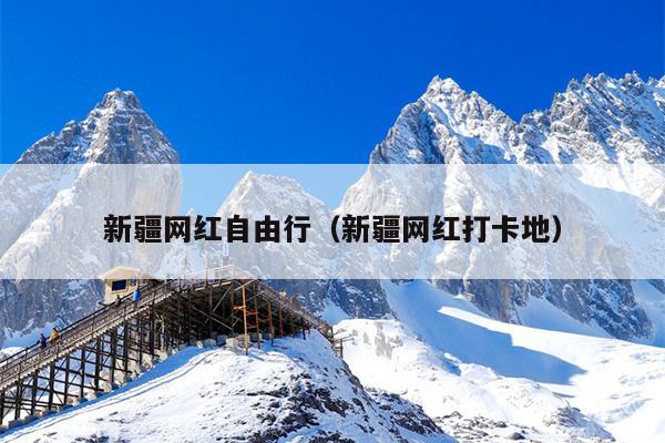新疆网红自由行（新疆网红打卡地）