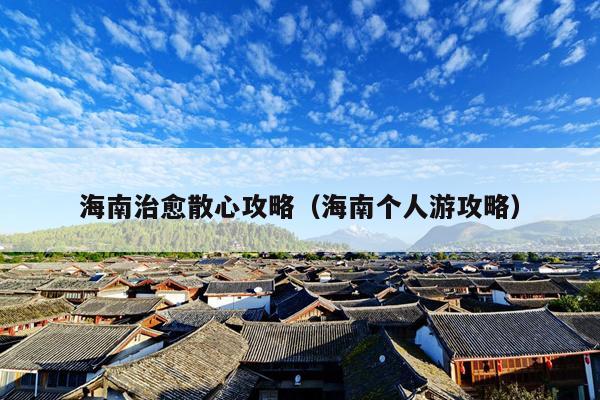 海南治愈散心攻略（海南个人游攻略）
