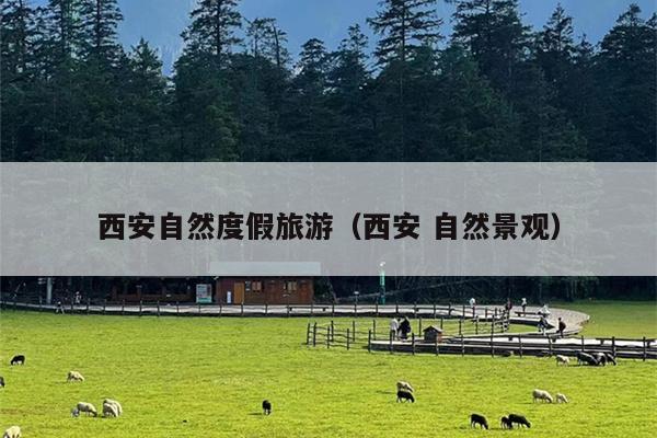 西安自然度假旅游（西安 自然景观）