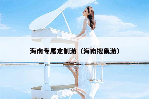 海南专属定制游（海南搜集游）