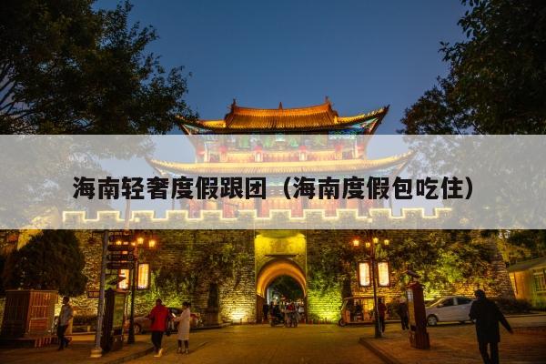 海南轻奢度假跟团（海南度假包吃住）