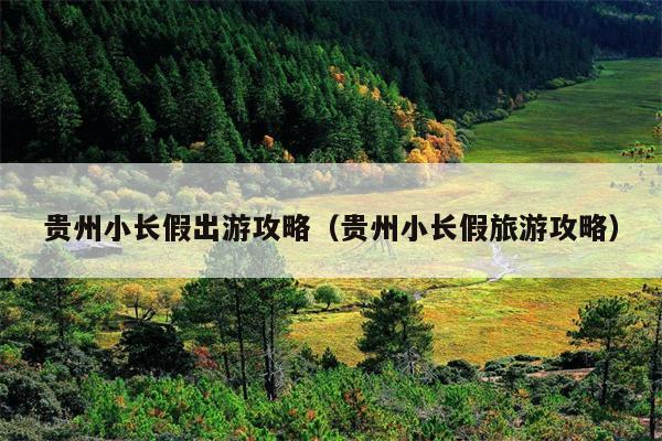 贵州小长假出游攻略（贵州小长假旅游攻略）