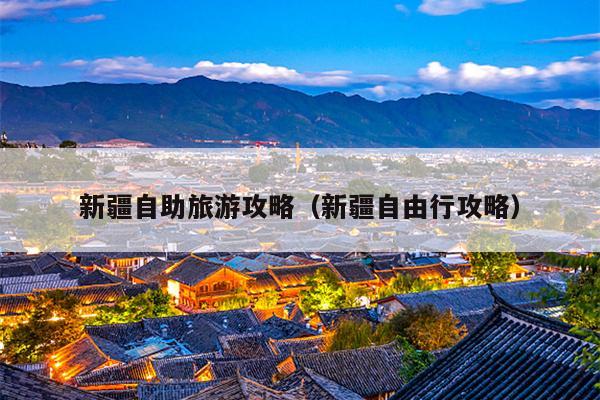 新疆自助旅游攻略（新疆自由行攻略）