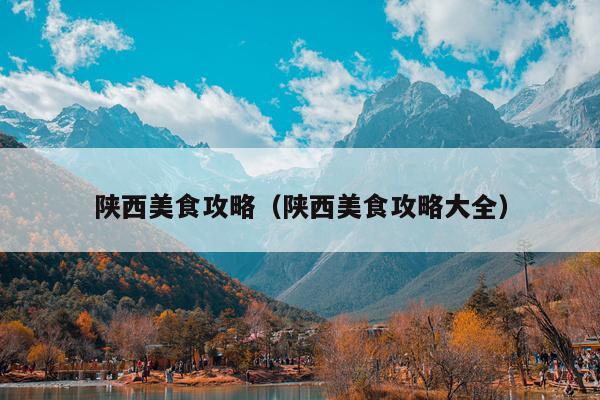 陕西美食攻略（陕西美食攻略大全）