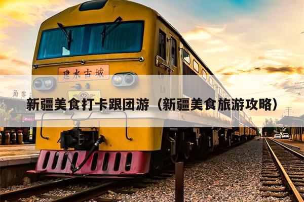 新疆美食打卡跟团游（新疆美食旅游攻略）