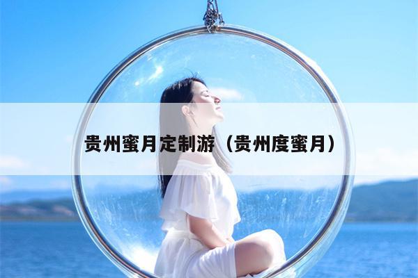 贵州蜜月定制游（贵州度蜜月）