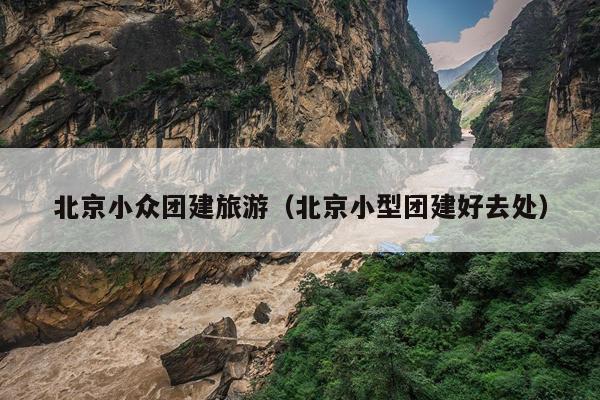 北京小众团建旅游（北京小型团建好去处）