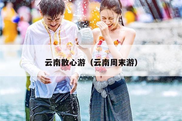 云南散心游（云南周末游）