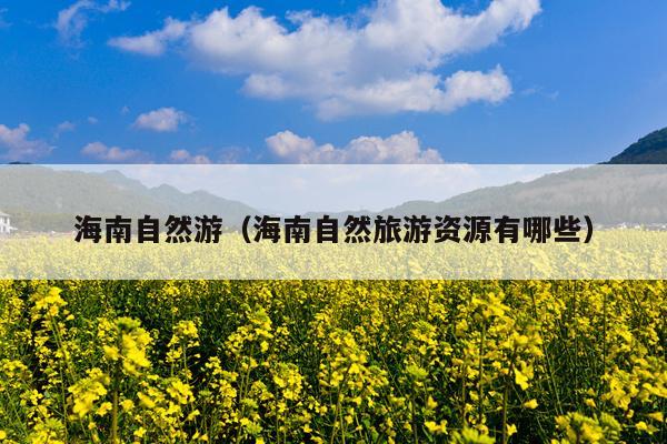 海南自然游（海南自然旅游资源有哪些）