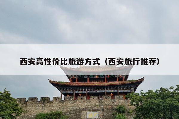 西安高性价比旅游方式（西安旅行推荐）