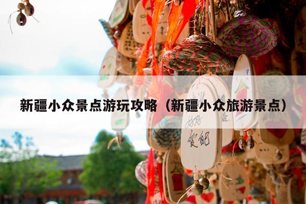 新疆小众景点游玩攻略（新疆小众旅游景点）