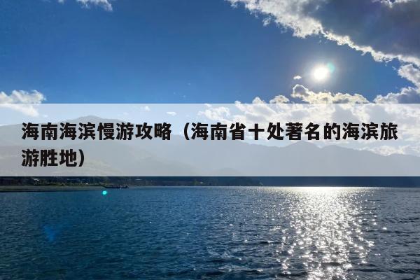 海南海滨慢游攻略（海南省十处著名的海滨旅游胜地）