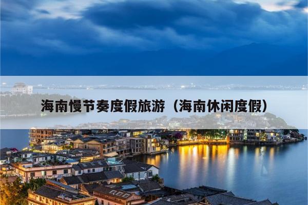 海南慢节奏度假旅游（海南休闲度假）
