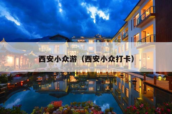 西安小众游（西安小众打卡）