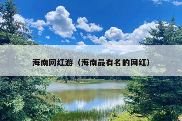 海南网红游（海南最有名的网红）
