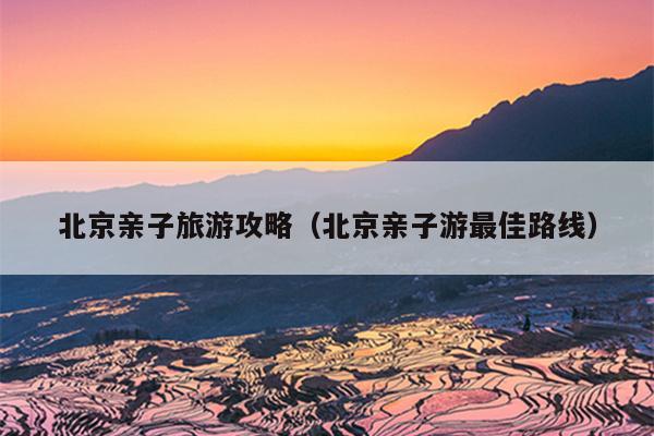北京亲子旅游攻略（北京亲子游最佳路线）