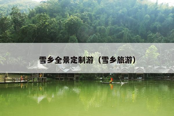 雪乡全景定制游（雪乡旅游）