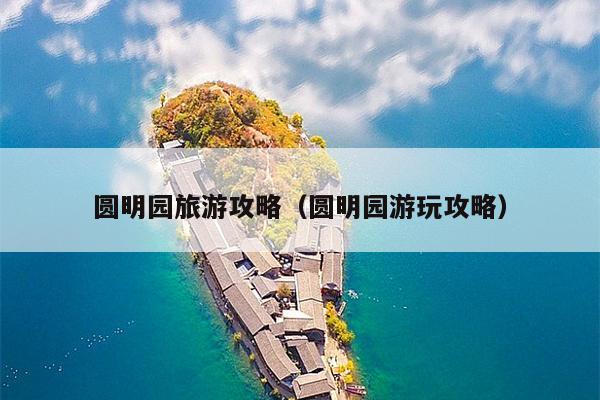 圆明园旅游攻略（圆明园游玩攻略）