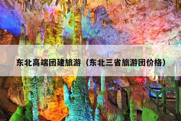 东北高端团建旅游（东北三省旅游团价格）