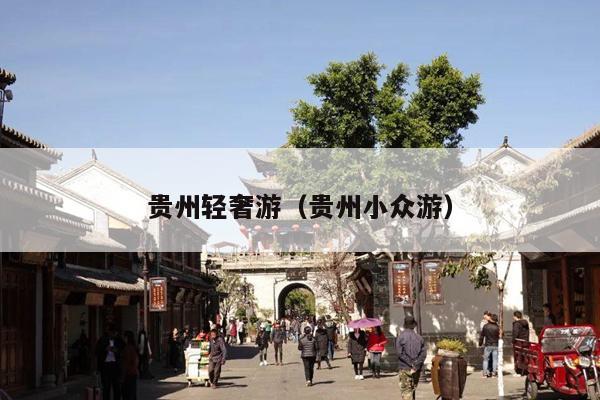 贵州轻奢游（贵州小众游）