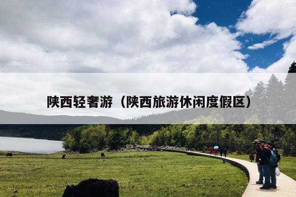 陕西轻奢游（陕西旅游休闲度假区）