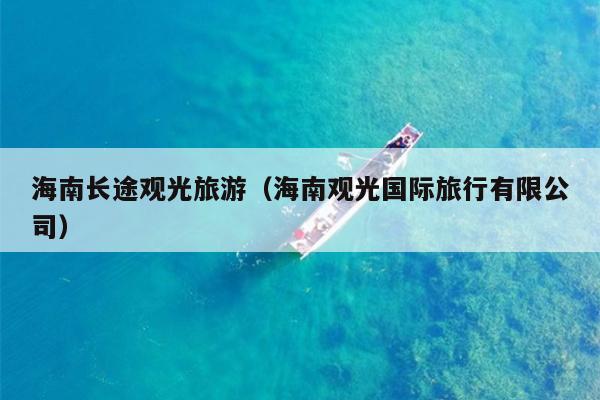 海南长途观光旅游（海南观光国际旅行有限公司）