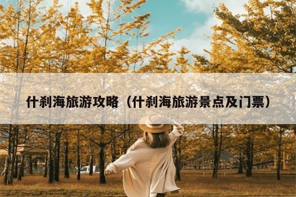 什刹海旅游攻略（什刹海旅游景点及门票）
